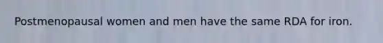 Postmenopausal women and men have the same RDA for iron.