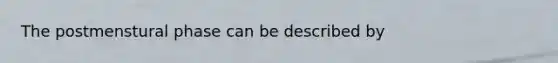 The postmenstural phase can be described by