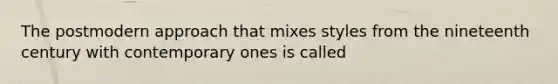 The postmodern approach that mixes styles from the nineteenth century with contemporary ones is called