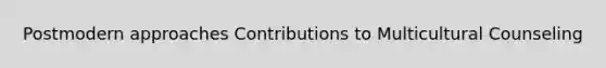 Postmodern approaches Contributions to Multicultural Counseling