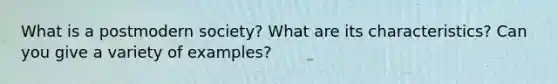 What is a postmodern society? What are its characteristics? Can you give a variety of examples?