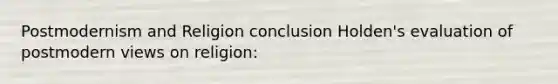 Postmodernism and Religion conclusion Holden's evaluation of postmodern views on religion: