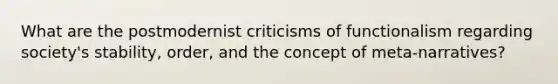 What are the postmodernist criticisms of functionalism regarding society's stability, order, and the concept of meta-narratives?