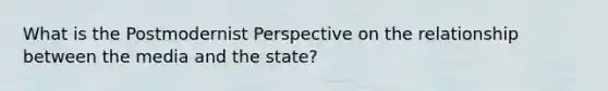 What is the Postmodernist Perspective on the relationship between the media and the state?