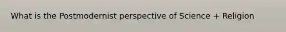 What is the Postmodernist perspective of Science + Religion