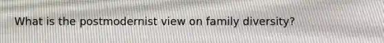 What is the postmodernist view on family diversity?