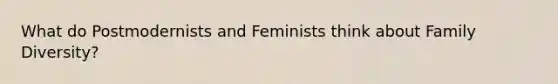 What do Postmodernists and Feminists think about Family Diversity?