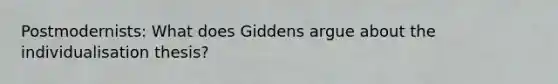 Postmodernists: What does Giddens argue about the individualisation thesis?