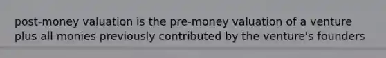 post-money valuation is the pre-money valuation of a venture plus all monies previously contributed by the venture's founders