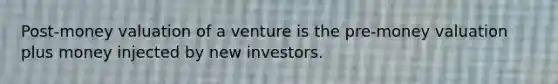 Post-money valuation of a venture is the pre-money valuation plus money injected by new investors.