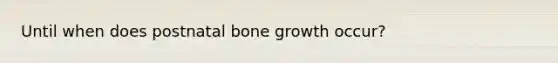 Until when does postnatal bone growth occur?