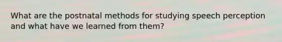 What are the postnatal methods for studying speech perception and what have we learned from them?