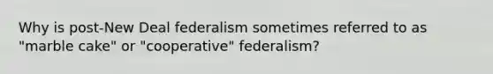 Why is post-New Deal federalism sometimes referred to as "marble cake" or "cooperative" federalism?