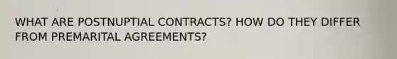 WHAT ARE POSTNUPTIAL CONTRACTS? HOW DO THEY DIFFER FROM PREMARITAL AGREEMENTS?