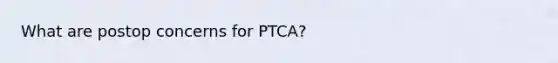 What are postop concerns for PTCA?