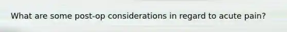 What are some post-op considerations in regard to acute pain?