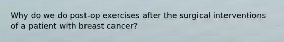 Why do we do post-op exercises after the surgical interventions of a patient with breast cancer?