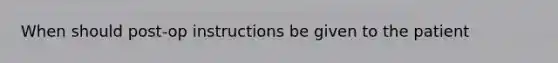 When should post-op instructions be given to the patient