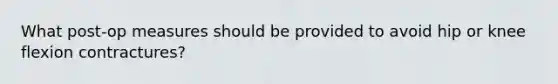What post-op measures should be provided to avoid hip or knee flexion contractures?