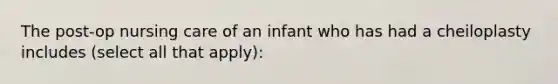 The post-op nursing care of an infant who has had a cheiloplasty includes (select all that apply):