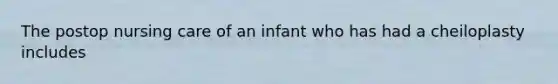 The postop nursing care of an infant who has had a cheiloplasty includes