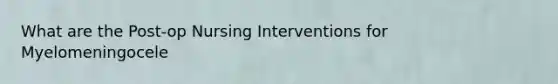 What are the Post-op Nursing Interventions for Myelomeningocele