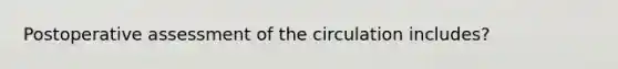 Postoperative assessment of the circulation includes?