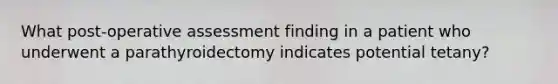 What post-operative assessment finding in a patient who underwent a parathyroidectomy indicates potential tetany?