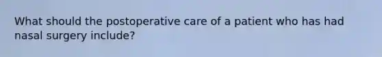 What should the postoperative care of a patient who has had nasal surgery include?