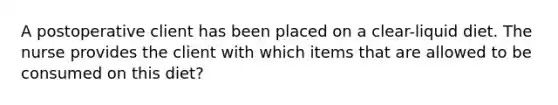A postoperative client has been placed on a clear-liquid diet. The nurse provides the client with which items that are allowed to be consumed on this diet?