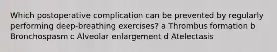 Which postoperative complication can be prevented by regularly performing deep-breathing exercises? a Thrombus formation b Bronchospasm c Alveolar enlargement d Atelectasis