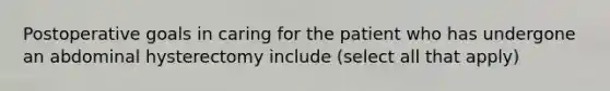 Postoperative goals in caring for the patient who has undergone an abdominal hysterectomy include (select all that apply)