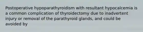 Postoperative hypoparathyroidism with resultant hypocalcemia is a common complication of thyroidectomy due to inadvertent injury or removal of the parathyroid glands, and could be avoided by