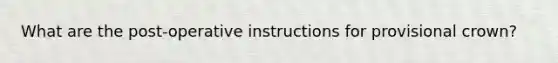 What are the post-operative instructions for provisional crown?