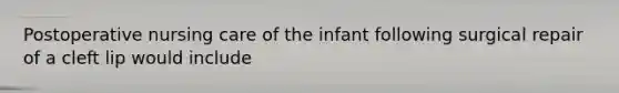 Postoperative nursing care of the infant following surgical repair of a cleft lip would include