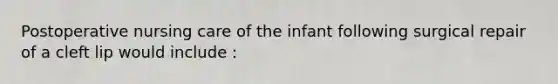 Postoperative nursing care of the infant following surgical repair of a cleft lip would include :