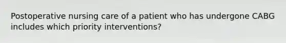 Postoperative nursing care of a patient who has undergone CABG includes which priority interventions?