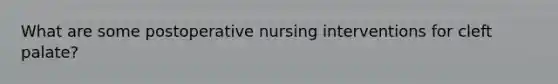 What are some postoperative nursing interventions for cleft palate?