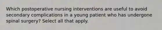 Which postoperative nursing interventions are useful to avoid secondary complications in a young patient who has undergone spinal surgery? Select all that apply.