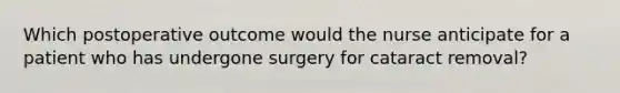 Which postoperative outcome would the nurse anticipate for a patient who has undergone surgery for cataract removal?