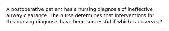 A postoperative patient has a nursing diagnosis of ineffective airway clearance. The nurse determines that interventions for this nursing diagnosis have been successful if which is observed?