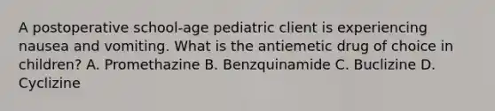 A postoperative school-age pediatric client is experiencing nausea and vomiting. What is the antiemetic drug of choice in children? A. Promethazine B. Benzquinamide C. Buclizine D. Cyclizine