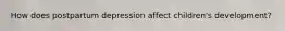 How does postpartum depression affect children's development?