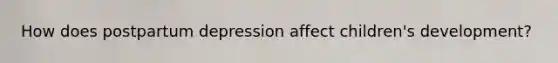How does postpartum depression affect children's development?