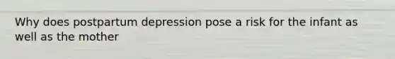 Why does postpartum depression pose a risk for the infant as well as the mother