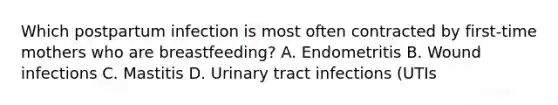 Which postpartum infection is most often contracted by first-time mothers who are breastfeeding? A. Endometritis B. Wound infections C. Mastitis D. Urinary tract infections (UTIs