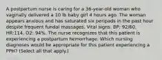 A postpartum nurse is caring for a 36-year-old woman who vaginally delivered a 10 lb baby girl 4 hours ago. The woman appears anxious and has saturated six peripads in the past hour despite frequent fundal massages. Vital signs: BP: 92/60, HR:114, O2: 94%. The nurse recognizes that this patient is experiencing a postpartum hemorrhage. Which nursing diagnoses would be appropriate for this patient experiencing a PPH? (Select all that apply.)