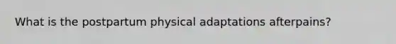 What is the postpartum physical adaptations afterpains?