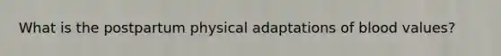 What is the postpartum physical adaptations of blood values?