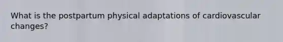 What is the postpartum physical adaptations of cardiovascular changes?